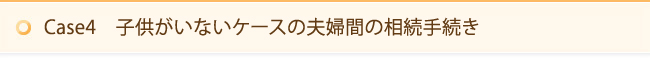 Case4　子供がいないケースの夫婦間の相続手続き