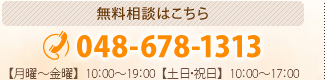 無料相談はこちら 048-678-1313 【月曜～金曜】9：00～20：00【土日・祝日】9：00～18：00