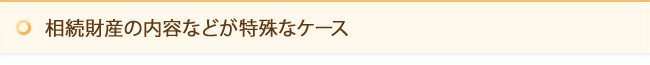 相続財産の内容などが特殊なケース