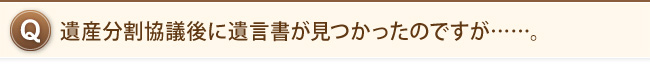 遺産分割協議後に遺言書が見つかったのですが……。