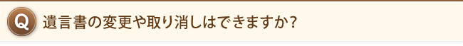 遺言書の変更や取り消しはできますか？