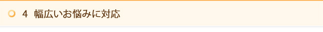 4　幅広いお悩みに対応